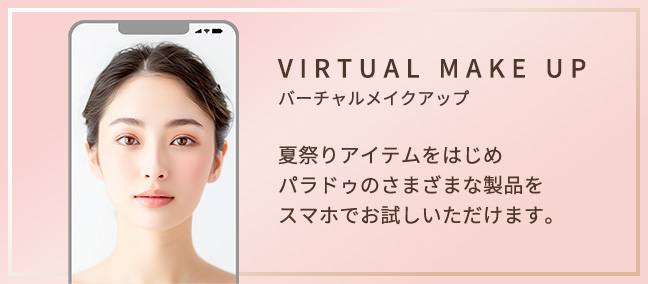 VIRTUAL MAKE UP バーチャルメイクアップ 夏祭りアイテムをはじめパラドゥのさまざまな製品をスマホでお試しいただけます。