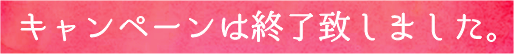 キャンペーンは終了致しました。