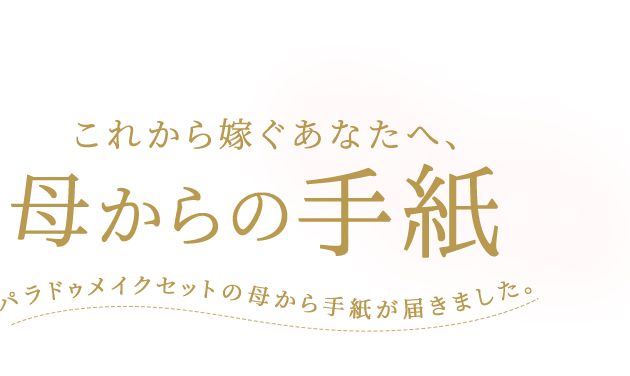 これから嫁ぐあなたへ、母からの手紙パラドゥメイクセットの母から手紙が届きました。