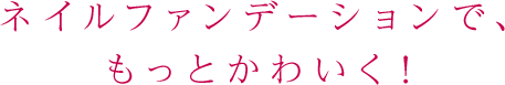 ネイルファンデーションで、もっとかわいく！