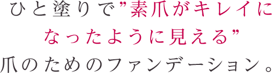 ひと塗りで”素爪がキレイになったように見える”爪のためのファンデーション。