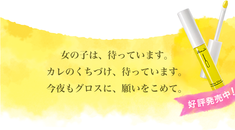 女の子は、待ってます。あなたのくちづけ、待っています。今夜もグロスに、願いをこめて。