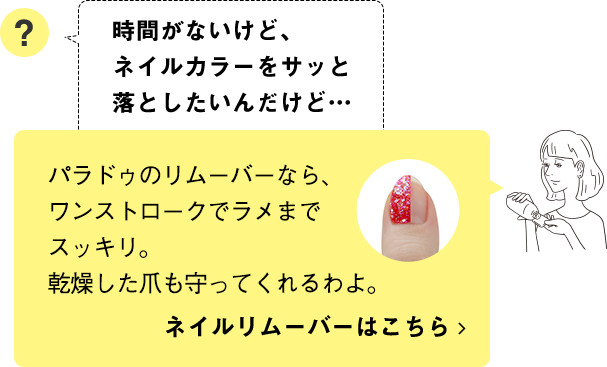 パラドゥのリムーバーなら、ワンストロークでラメまでスッキ。乾燥した爪も守ってくれるわよ。ネイルリムーバーはこちら