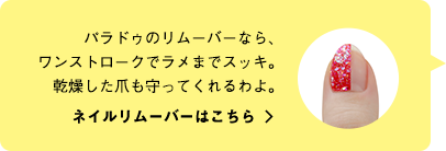 パラドゥのリムーバーなら、ワンストロークでラメまでスッキ。乾燥した爪も守ってくれるわよ。ネイルリムーバーはこちら