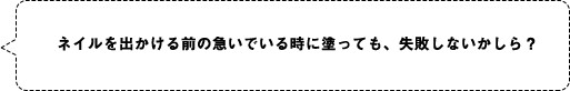 ネイルを出かける前の急いでいる時に塗っても、失敗しないかしら？