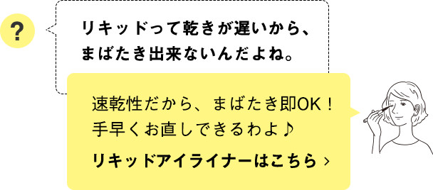 速乾性だから、まばたき即OK！手早くお直しできるわよ♪ リキッドアイライナーはこちら