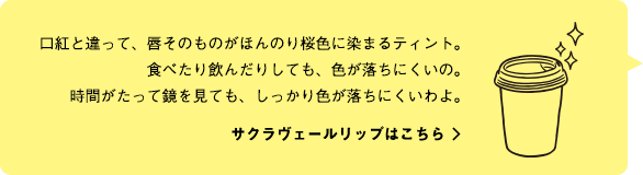 口紅と違って、唇そのものがほんのり桜色に染まるティント。食べたり飲んだりしても、色が落ちにくいの。時間がたって鏡を見ても、しっかり色が落ちにくいわよ。サクラヴェールリップはこちら