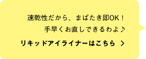 速乾性だから、まばたき即OK！手早くお直しできるわよ♪ リキッドアイライナーはこちら