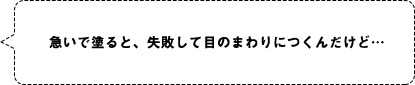 急いで塗ると、失敗して目のまわりにつくんだけど…