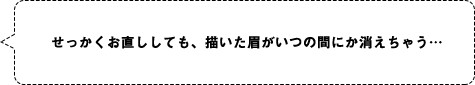 せっかくお直ししても、描いた眉がいつの間にか消えちゃう…