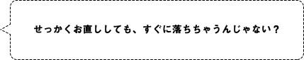 せっかくお直ししても、すぐに落ちちゃうんじゃない？