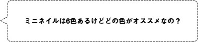 ミニネイルは6色あるけどどの色がオススメなの？　