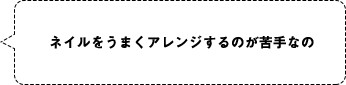 ネイルをうまくアレンジするのが苦手なの