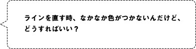 ラインを直す時、なかなか色がつかないんだけど、どうすればいい？