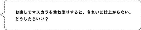 お直しでマスカラを重ね塗りすると、きれいに仕上がらない。どうしたらいい？