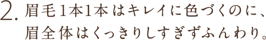 2.眉毛1本1本はキレイに色づくのに、眉全体はくっきりしすぎずふんわり。
