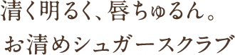 清く明るく、唇ちゅるん。お清めシュガースクラブ 