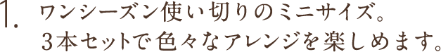 1.ワンシーズン使い切りのミニサイズ。