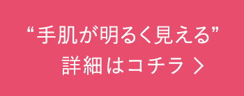 “手肌が明るく見える”詳細はコチラ