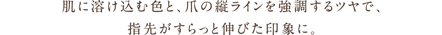 肌に溶け込む色と、爪の縦ラインを強調するツヤで、指先がすらっと伸びた印象に。