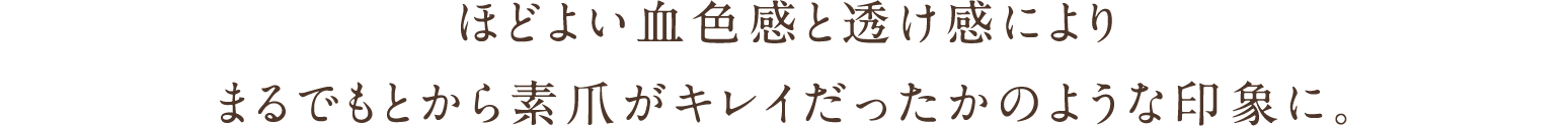 ほどよい血色感と透け感によりまるでもとから素爪がキレイだったかのような印象に。