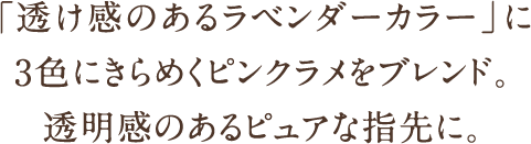 「透け感のあるラベンダーカラー」に3色にきらめくピンクラメをブレンド。透明感のあるピュアな指先に。