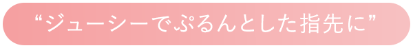 ジューシーでぷるんとした指先に