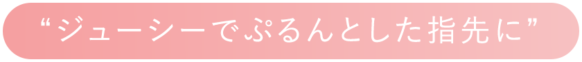ジューシーでぷるんとした指先に
