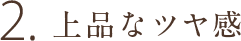 2.“ちゅるん”とした上品な仕上がりに