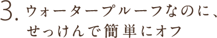 3.ウォータープルーフなのに、せっけんで簡単にオフ