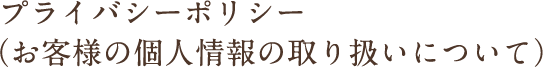プライバシーポリシー(お客様の個人情報の取り扱いについて)