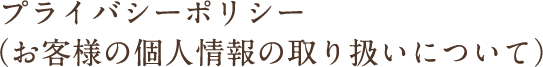 プライバシーポリシー（お客様の個人情報の取り扱いについて）