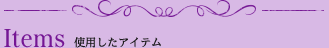 Items 使用したアイテム