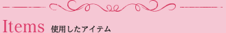 Items 使用したアイテム