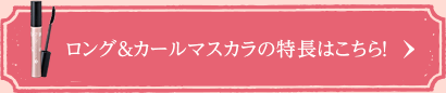 ロング＆カールマスカラの特長はこちら！