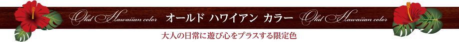 Old Hawaian color オールド ハワイアン カラー　大人の日常に遊び心をプラスする限定色
